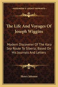 Life and Voyages of Joseph Wiggins: Modern Discoverer of the Kara Sea Route to Siberia; Based on His Journals and Letters