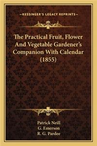 Practical Fruit, Flower and Vegetable Gardener's Companithe Practical Fruit, Flower and Vegetable Gardener's Companion with Calendar (1855) on with Calendar (1855)