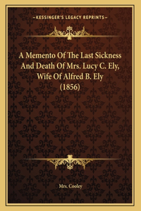 A Memento Of The Last Sickness And Death Of Mrs. Lucy C. Ely, Wife Of Alfred B. Ely (1856)