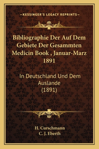 Bibliographie Der Auf Dem Gebiete Der Gesammten Medicin Book, Januar-Marz 1891