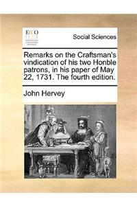 Remarks on the Craftsman's vindication of his two Honble patrons, in his paper of May 22, 1731. The fourth edition.