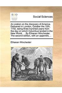 An Oration on the Discovery of America. Delivered in London, October the 12th, 1792, Being Three Hundred Years from the Day on Which Columbus Landed in the New World. ... by Elhanan Winchester. the Second Edition, with an Appendix, ..