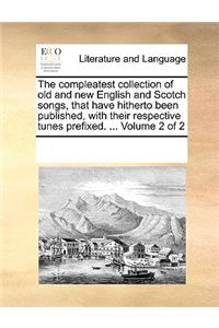 The Compleatest Collection of Old and New English and Scotch Songs, That Have Hitherto Been Published, with Their Respective Tunes Prefixed. ... Volume 2 of 2