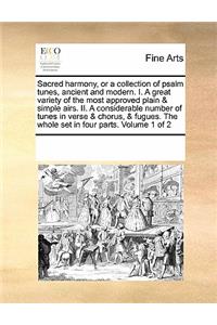 Sacred harmony, or a collection of psalm tunes, ancient and modern. I. A great variety of the most approved plain & simple airs. II. A considerable number of tunes in verse & chorus, & fugues. The whole set in four parts. Volume 1 of 2