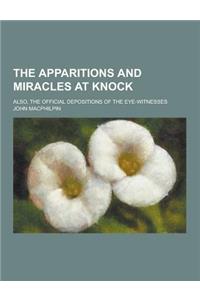The Apparitions and Miracles at Knock; Also, the Official Depositions of the Eye-Witnesses