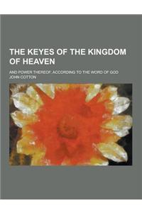 The Keyes of the Kingdom of Heaven; And Power Thereof, According to the Word of God