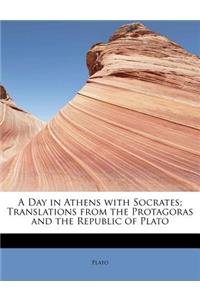 A Day in Athens with Socrates; Translations from the Protagoras and the Republic of Plato