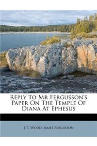 Reply to MR Fergusson's Paper on the Temple of Diana at Ephesus