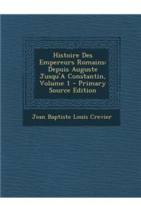 Histoire Des Empereurs Romains: Depuis Auguste Jusqu'a Constantin, Volume 1