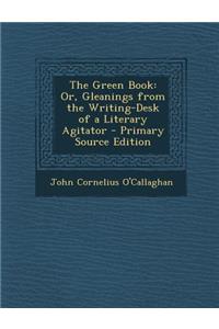 The Green Book: Or, Gleanings from the Writing-Desk of a Literary Agitator
