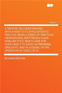 A Treatise on Conveyancing; With a View to Its Application to Practice: Being a Series of Practical Observations, Written in a Plain Familiar Style, Which Have for Their Object to Assist in Preparing Draughts, and in Judging of the Operation of Dee