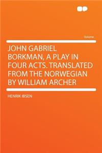 John Gabriel Borkman, a Play in Four Acts. Translated from the Norwegian by William Archer