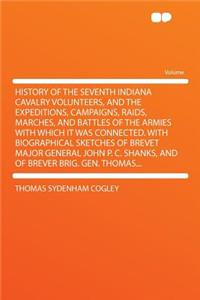 History of the Seventh Indiana Cavalry Volunteers, and the Expeditions, Campaigns, Raids, Marches, and Battles of the Armies with Which It Was Connected. with Biographical Sketches of Brevet Major General John P. C. Shanks, and of Brever Brig. Gen.