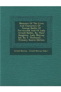Memoirs of the Lives and Characters of ... George Baillie of Jerviswood and of Lady Grisell Baillie, by Their Daughter, Lady Murray [Ed. by T. Thomson