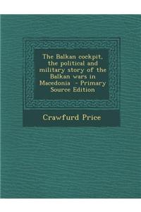 The Balkan Cockpit, the Political and Military Story of the Balkan Wars in Macedonia - Primary Source Edition