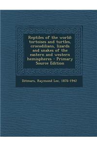Reptiles of the World: Tortoises and Turtles, Crocodilians, Lizards and Snakes of the Eastern and Western Hemispheres