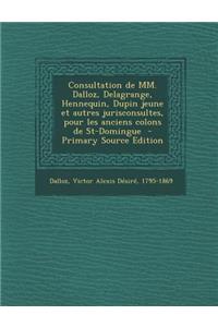Consultation de MM. Dalloz, Delagrange, Hennequin, Dupin Jeune Et Autres Jurisconsultes, Pour Les Anciens Colons de St-Domingue