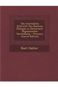 Das Gesetzliche Erbrecht Des Kantons Thurgau in Historisch-Dogmatischer Darstellung - Primary Source Edition