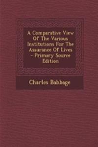 A Comparative View of the Various Institutions for the Assurance of Lives - Primary Source Edition
