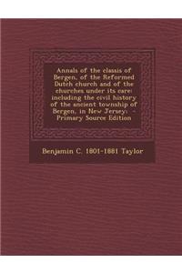 Annals of the Classis of Bergen, of the Reformed Dutch Church and of the Churches Under Its Care: Including the Civil History of the Ancient Township of Bergen, in New Jersey;