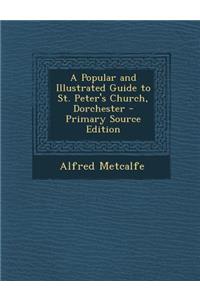 A Popular and Illustrated Guide to St. Peter's Church, Dorchester - Primary Source Edition