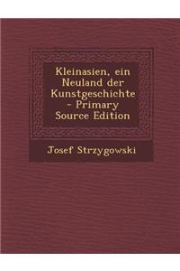 Kleinasien, Ein Neuland Der Kunstgeschichte - Primary Source Edition