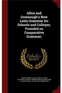 Allen and Greenough's New Latin Grammar for Schools and Colleges, Founded on Comparative Grammar;