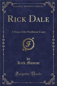 Rick Dale: A Story of the Northwest Coast (Classic Reprint)