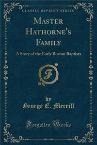 Master Hathorne's Family: A Story of the Early Boston Baptists (Classic Reprint)