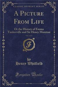 A Picture from Life, Vol. 1 of 2: Or the History of Emma Tankerville and Sir Henry Moreton (Classic Reprint)