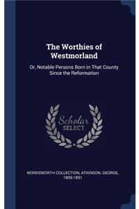 The Worthies of Westmorland: Or, Notable Persons Born in That County Since the Reformation