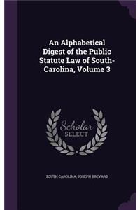 Alphabetical Digest of the Public Statute Law of South-Carolina, Volume 3