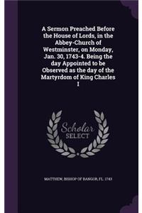 A Sermon Preached Before the House of Lords, in the Abbey-Church of Westminster, on Monday, Jan. 30, 1743-4. Being the day Appointed to be Observed as the day of the Martyrdom of King Charles I