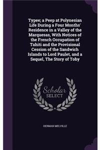 Typee; A Peep at Polynesian Life During a Four Months' Residence in a Valley of the Marquesas, with Notices of the French Occupation of Tahiti and the Provisional Cession of the Sandwich Islands to Lord Paulet, and a Sequel, the Story of Toby