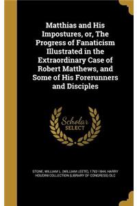 Matthias and His Impostures, Or, the Progress of Fanaticism Illustrated in the Extraordinary Case of Robert Matthews, and Some of His Forerunners and Disciples