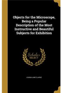 Objects for the Microscope, Being a Popular Description of the Most Instructive and Beautiful Subjects for Exhibition