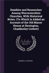 Rambles and Researches Among Worcestershire Churches, With Historical Notes. (To Which Is Added an Account of the Old Manor House at Havington, Chaddesley Corbett)