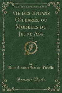 Vie Des Enfans Cï¿½lï¿½bres, Ou Modï¿½les Du Jeune Age, Vol. 1 (Classic Reprint)