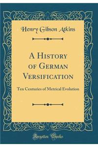 A History of German Versification: Ten Centuries of Metrical Evolution (Classic Reprint)