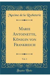 Marie Antoinette, Kï¿½nigin Von Frankreich, Vol. 1 (Classic Reprint)