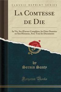 La Comtesse de Die: Sa Vie, Ses Oeuvres ComplÃ¨tes, Les FÃ¨tes DonnÃ©es En Son Honneur, Avec Tous Les Documents (Classic Reprint)