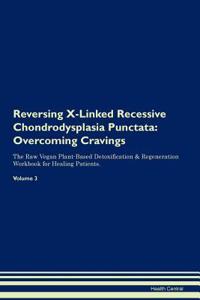Reversing X-Linked Recessive Chondrodysplasia Punctata: Overcoming Cravings the Raw Vegan Plant-Based Detoxification & Regeneration Workbook for Healing Patients. Volume 3