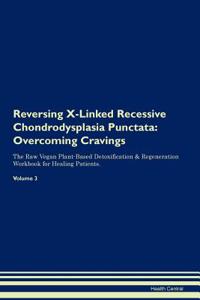 Reversing X-Linked Recessive Chondrodysplasia Punctata: Overcoming Cravings the Raw Vegan Plant-Based Detoxification & Regeneration Workbook for Healing Patients. Volume 3