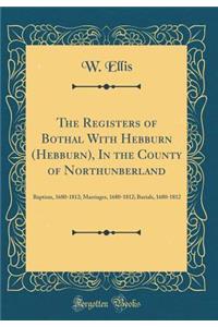 The Registers of Bothal with Hebburn (Hebburn), in the County of Northunberland: Baptism, 1680-1812; Marriages, 1680-1812; Burials, 1680-1812 (Classic Reprint)