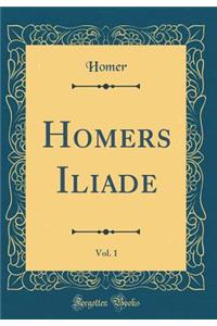 Homers Iliade, Vol. 1 (Classic Reprint)