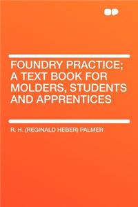 Foundry Practice; A Text Book for Molders, Students and Apprentices