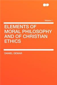 Elements of Moral Philosophy and of Christian Ethics Volume 1
