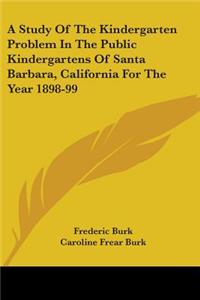 Study Of The Kindergarten Problem In The Public Kindergartens Of Santa Barbara, California For The Year 1898-99