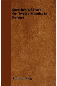 Sketches Of Travel Or, Twelve Months In Europe