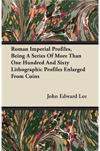 Roman Imperial Profiles, Being a Series of More Than One Hundred and Sixty Lithographic Profiles Enlarged from Coins